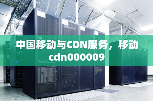 中国移动与CDN服务，移动cdn000009