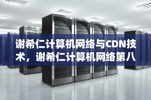 谢希仁计算机网络与CDN技术，谢希仁计算机网络第八版pdf