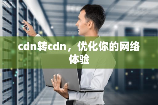 cdn转cdn，优化你的网络体验