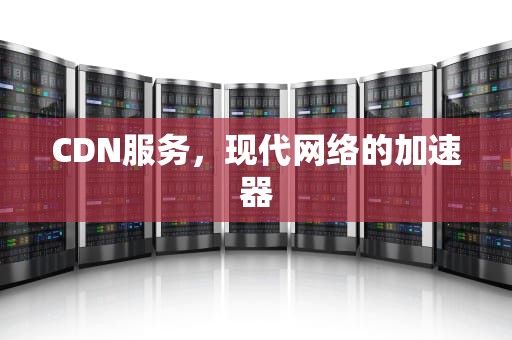 CDN服务，现代网络的加速器