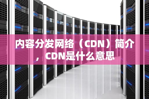 内容分发网络（CDN）简介，CDN是什么意思