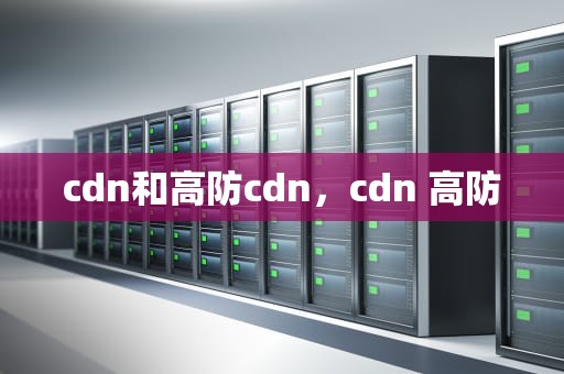 cdn和高防cdn，cdn 高防