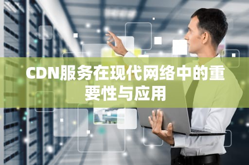 CDN服务在现代网络中的重要性与应用