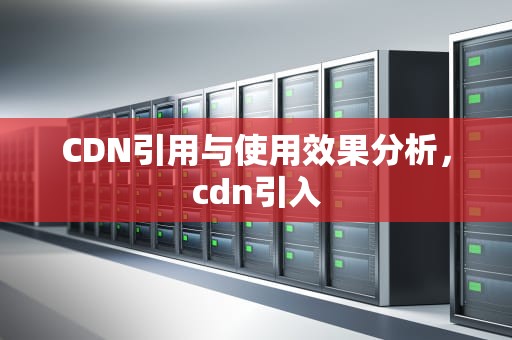 CDN引用与使用效果分析，cdn引入