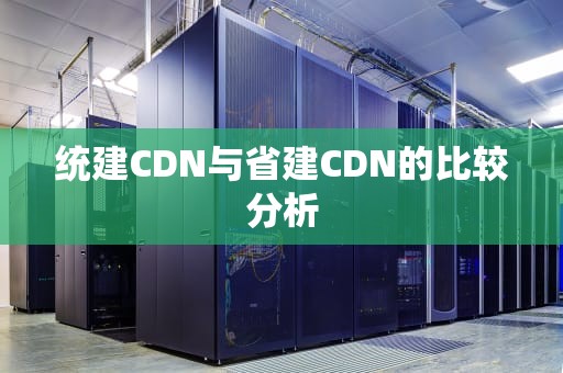 统建CDN与省建CDN的比较分析