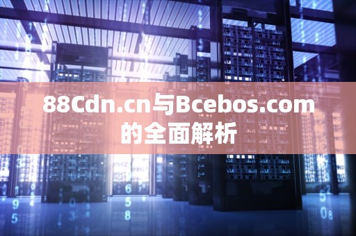 88Cdn.cn与Bcebos.com的全面解析