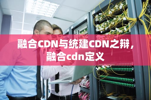 融合CDN与统建CDN之辩，融合cdn定义