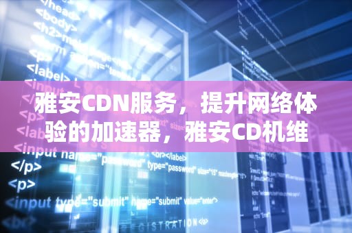 雅安CDN服务，提升网络体验的加速器，雅安CD机维修