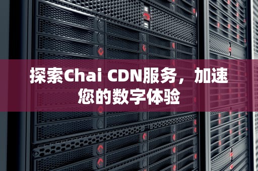 探索Chai CDN服务，加速您的数字体验