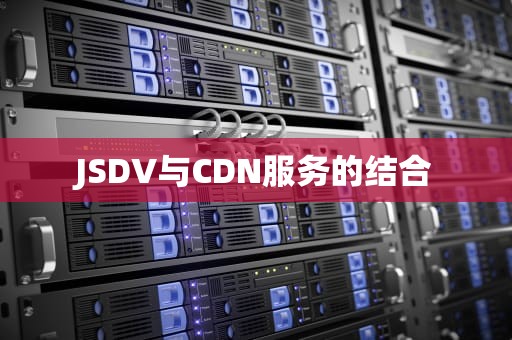 JSDV与CDN服务的结合