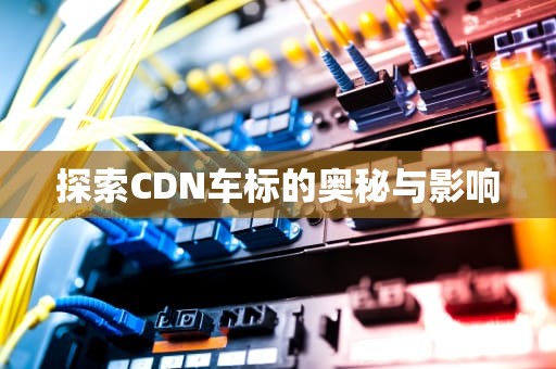 探索CDN车标的奥秘与影响