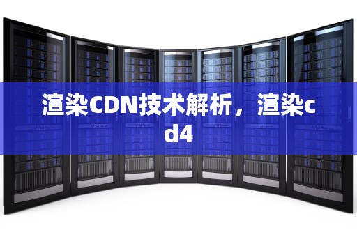 渲染CDN技术解析，渲染cd4