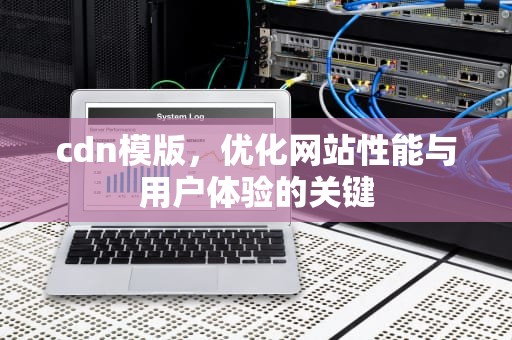cdn模版，优化网站性能与用户体验的关键