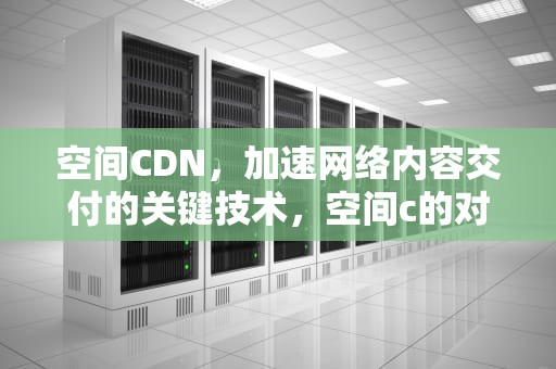空间CDN，加速网络内容交付的关键技术，空间c的对偶空间