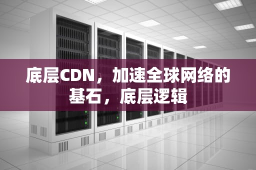 底层CDN，加速全球网络的基石，底层逻辑