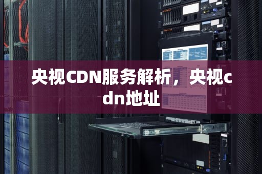 央视CDN服务解析，央视cdn地址