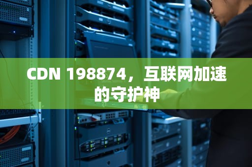 CDN 198874，互联网加速的守护神