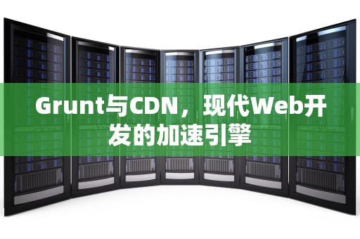 Grunt与CDN，现代Web开发的加速引擎