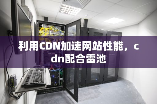利用CDN加速网站性能，cdn配合雷池