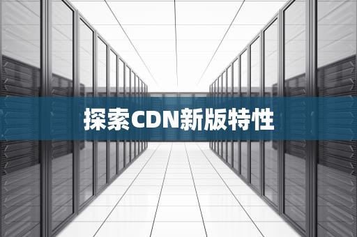 探索CDN新版特性