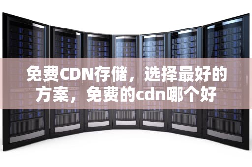 免费CDN存储，选择最好的方案，免费的cdn哪个好