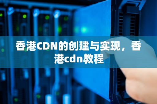 香港CDN的创建与实现，香港cdn教程