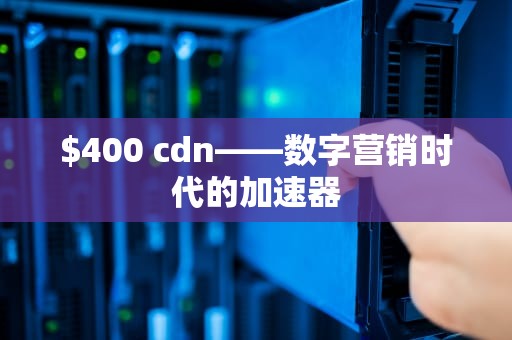 $400 cdn——数字营销时代的加速器