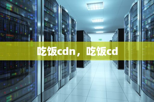 吃饭cdn，吃饭cd