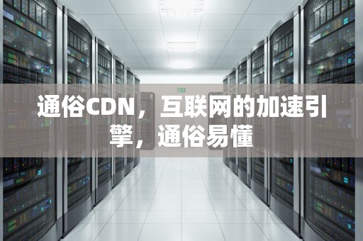 通俗CDN，互联网的加速引擎，通俗易懂