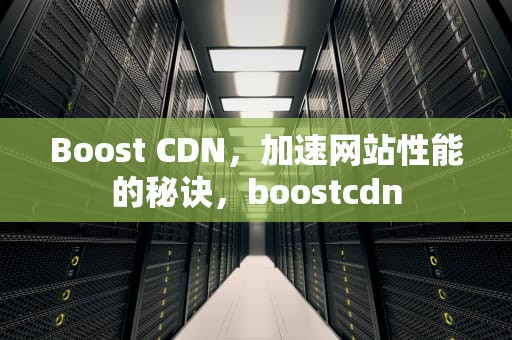 Boost CDN，加速网站性能的秘诀，boostcdn