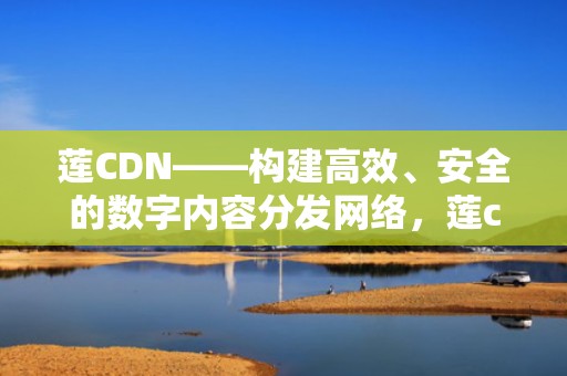 莲CDN——构建高效、安全的数字内容分发网络，莲cd那几款好听