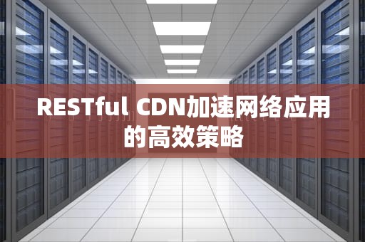 RESTful CDN加速网络应用的高效策略