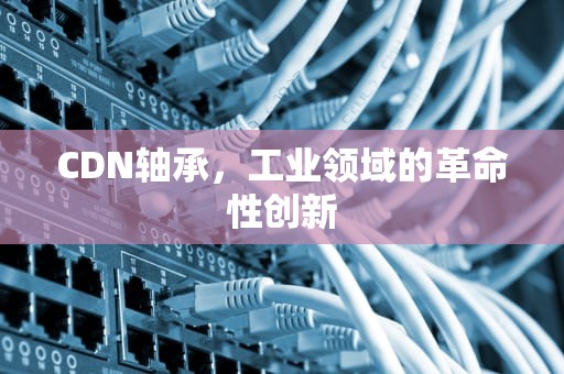 CDN轴承，工业领域的革命性创新