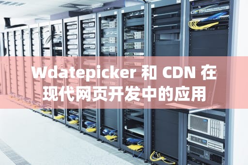 Wdatepicker 和 CDN 在现代网页开发中的应用