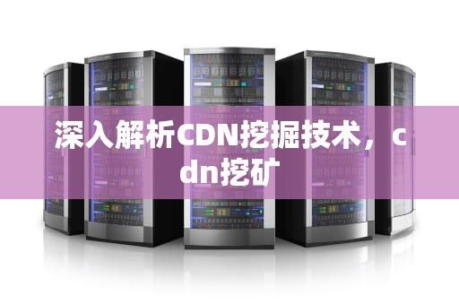 深入解析CDN挖掘技术，cdn挖矿