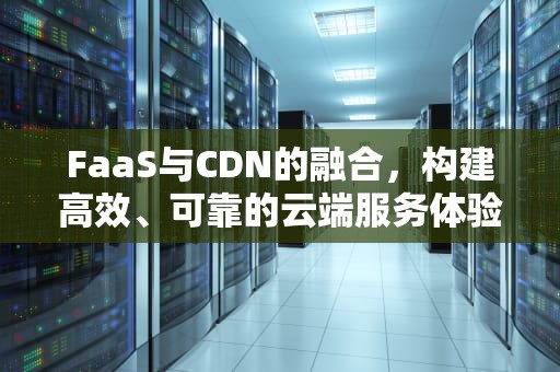 FaaS与CDN的融合，构建高效、可靠的云端服务体验