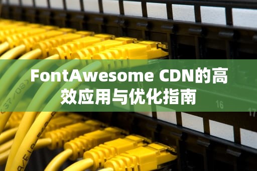 FontAwesome CDN的高效应用与优化指南