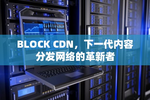 BLOCK CDN，下一代内容分发网络的革新者