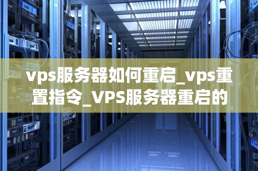vps服务器如何重启_vps重置指令_VPS服务器重启的详细步骤与注意事项