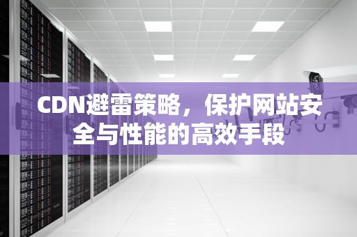 CDN避雷策略，保护网站安全与性能的高效手段