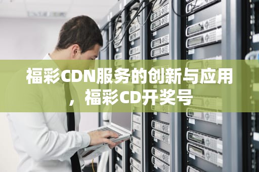 福彩CDN服务的创新与应用，福彩CD开奖号