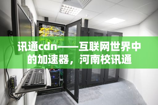 讯通cdn——互联网世界中的加速器，河南校讯通