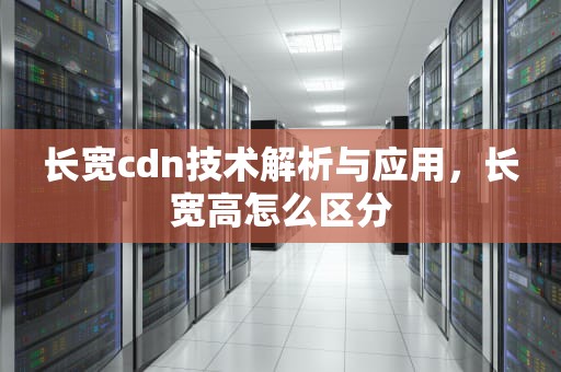 长宽cdn技术解析与应用，长宽高怎么区分
