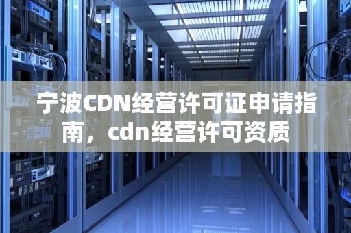 宁波CDN经营许可证申请指南，cdn经营许可资质