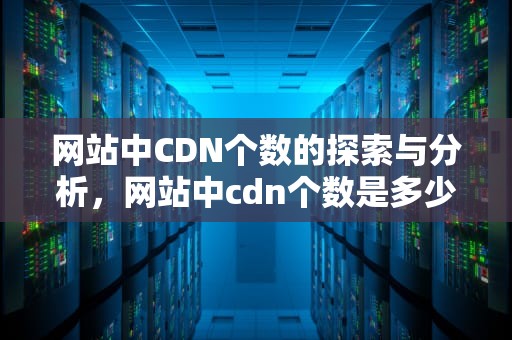 网站中CDN个数的探索与分析，网站中cdn个数是多少