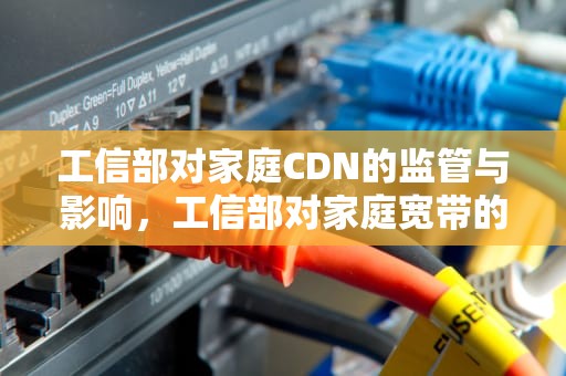 工信部对家庭CDN的监管与影响，工信部对家庭宽带的网速要求