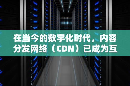 在当今的数字化时代，内容分发网络（CDN）已成为互联网服务中不可或缺的一部分。它通过将内容缓存到全球各地的服务器上，使用户可以就近访问，从而减少了数据传输的时间和成本。然而，市场上存在许多不同类型的CDN服务提供商，它们之间存在着显著的差异。本文将对几种常见的CDN类型进行对比，以帮助用户了解它们的特点和适用场景。，内容分发网络cdn原理