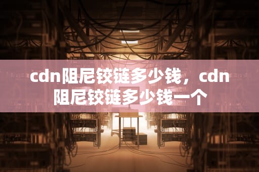 cdn阻尼铰链多少钱，cdn阻尼铰链多少钱一个