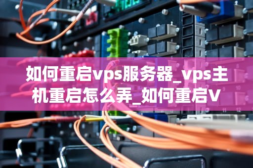 如何重启vps服务器_vps主机重启怎么弄_如何重启VPS服务器
