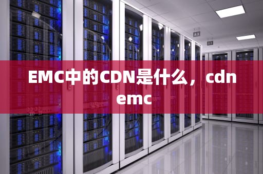 EMC中的CDN是什么，cdn emc